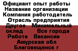 Официант-опыт работы › Название организации ­ Компания-работодатель › Отрасль предприятия ­ Другое › Минимальный оклад ­ 1 - Все города Работа » Вакансии   . Амурская обл.,Благовещенск г.